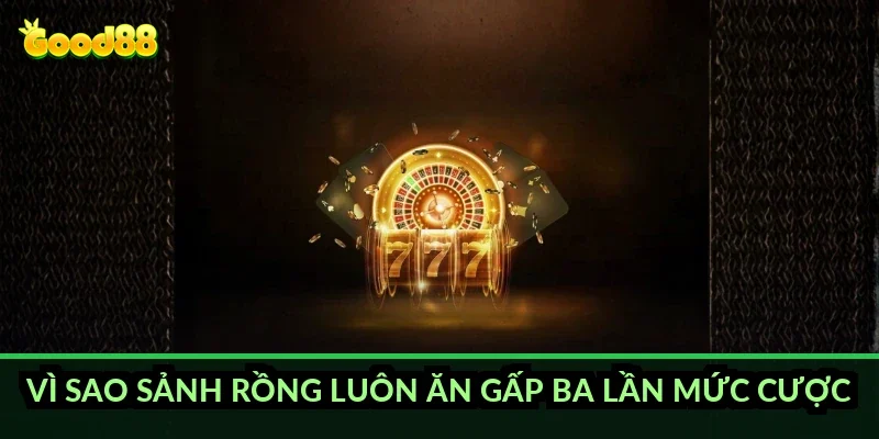 Vì sao sảnh rồng luôn ăn gấp ba lần mức cược?